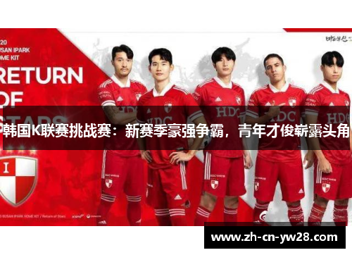 韩国K联赛挑战赛：新赛季豪强争霸，青年才俊崭露头角
